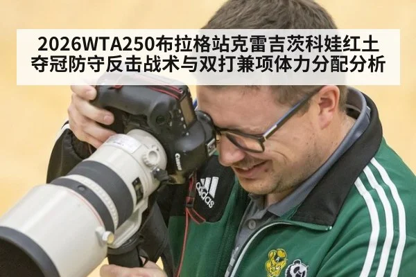 2026WTA250布拉格站克雷吉茨科娃红土夺冠防守反击战术与双打兼项体力分配分析