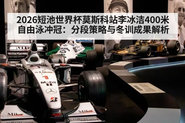 2026短池世界杯莫斯科站李冰洁400米自由泳冲冠：分段策略与冬训成果解析